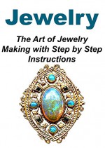 Jewelry: The Art of Jewelry Making with Step by Step Instructions: (Jewelry, Jewelry Book, Jewelry Making, Jewelry Guide, Jewelry Ideas) - Tina Sinan, Rita King