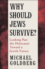 Why Should Jews Survive?: Looking Past the Holocaust toward a Jewish Future - Michael Goldberg