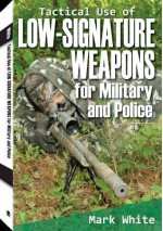 Tactical Use of Low-Signature Weapons for Military and Police - Mark White