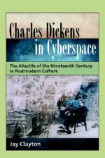 Charles Dickens in Cyberspace: The Afterlife of the Nineteenth Century in Postmodern Culture - Jay Clayton