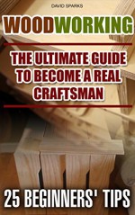 Woodworking The Ultimate Guide To Become A Real Craftsman, 25 Beginners' Tips: (DIY household hacks, wood pallets, wood pallet projects, diy decoration ... design, DIY Hacks, diy pallet furni) - David Sparks