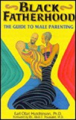 Black Fatherhood: The Guide to Male Parenting - Earl Ofari Hutchinson