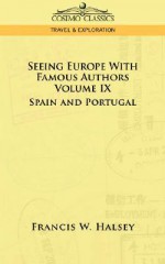 Seeing Europe with Famous Authors: Volume IX - Spain and Portugal - Francis W. Halsey