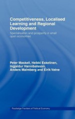 Competitiveness, Localised Learning and Regional Development - Peter Maskell