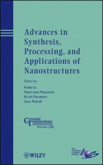 Advances in Synthesis, Processing, and Applications of Nanostructures: Ceramic Transactions, Volume 238 - Kathy Lu, Navin Jose Manjooran, Ri-Ichi Murakam, Gary Pickrell