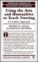 Using the Arts and Humanities to Teach Nursing: A Creative Approach - Theresa M. Valiga