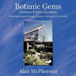 Botanic Gems Indiana Public Gardens: Including Greater Chicago, Dayton, Cincinnati & Louisville - Alan McPherson