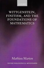 Wittgenstein, Finitism, and the Foundations of Mathematics - Mathieu Marion