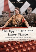 The Spy in Hitler's Inner Circle: Hans-Thilo Schmidt and the Intelligence Network that Decoded Enigma - Paul Paillole, Curtis Key