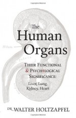 The Human Organs: Their Functional and Psychological Significance: Liver, Lung, Kidney, Heart - Walter Holtzapfel