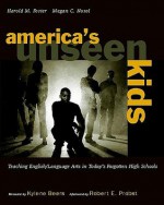 America's Unseen Kids: Teaching English/Language Arts in Today's Forgotten High Schools - Harold M. Foster, Megan C. Nosol, Robert E. Probst