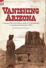 Vanishing Arizona: A Young Wife of an Officer of the U.S. 8th Infantry in Apacheria During the 1870's - Martha Summerhayes