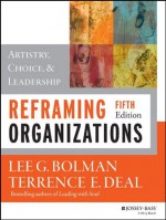 Reframing Organizations: Artistry, Choice, and Leadership (JOSSEY-BASS BUSINESS & MANAGEMENT SERIES) - Lee G. Bolman, Terrence E. Deal