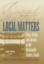 Local Matters: Race, Crime, and Justice in the Nineteenth-Century South - Christopher Waldrep, Donald G. Nieman