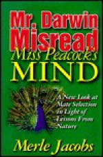 Mr. Darwin Misread Miss Peacock's Mind: A New Look at Mate Selection in Light of Lessons from Nature - Merle E. Jacobs, Janice Phelps