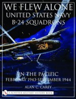 We Flew Alone: United States Navy B-24 Squadrons in the Pacific February 1943 to September 1944 (Schiffer Military History) - Alan C. Carey