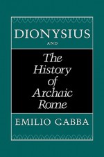 Dionysius and The History of Archaic Rome - Emilio Gabba