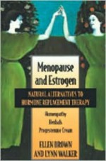 Menopause and Estrogen: Natural Alternatives to Hormone Replacement Therapy, 2nd Edition - Ellen Brown, Lynn Walker