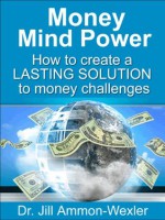 MONEY MIND POWER: Create a LASTING SOLUTION to Money Challenges - Jill Ammon-Wexler