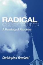 Radical Christianity: A Reading of Recovery - Christopher Rowland