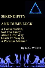 SERENDIPITY AND DUMB LUCK: A CONVERSATION, NOT TOO FANCY, ABOUT HOW WAY LEADS TO WAY IN A PECULIAR MANNER - E. O. Wilson