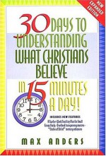 30 Days To Understanding What Christians Believe In 15 Minutes A Day Expanded Edition - Max E. Anders