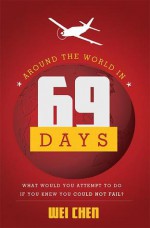 Around The World in 69 Days: What Would You Attempt To Do If You Knew You Could Not Fail? - Wei Chen