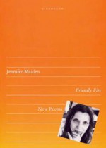 Friendly Fire: Poems - Jennifer Maiden