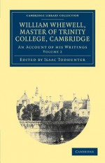 William Whewell, D.D., Master of Trinity College, Cambridge: An Account of His Writings; With Selections from His Literary and Scientific Correspondence - William Whewell, Isaac Todhunter