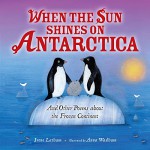 When the Sun Shines on Antarctica: And Other Poems about the Frozen Continent - Irene Latham, Anna Wadham