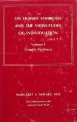 On Human Symbiosis and the Vicissitudes of Individuation: Volume I, Infantile Psychoses - Margaret S. Mahler