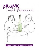 Drunk with Pleasure: Nick Wadley's Guide to Wine - Nick Wadley