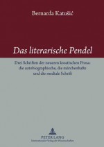 Das Literarische Pendel: Drei Schriften Der Neueren Kroatischen Prosa: Die Autobiographische, Die Maerchenhafte Und Die Mediale Schrift - Bernarda Katušić, Bernarda Katuesiac