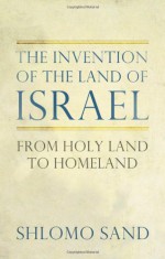 The Invention of the Land of Israel: From Holy Land to Homeland - Shlomo Sand, Geremy Forman