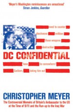 DC Confidential: The Controversial Memoirs of Britain's Ambassador to the U.S. at the Time of 9/11 and the Iraq War - Christopher Meyer