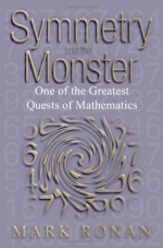 Symmetry and the Monster: The Story of One of the Greatest Quests of Mathematics - Mark Ronan