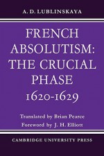 French Absolutism: The Crucial Phase, 1620 1629 - A.D. Lublinskaya, Brian Pearce