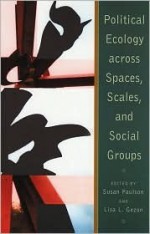 Political Ecology Across Spaces, Scales, and Social Groups - Susan Paulson, Lisa L. Gezon