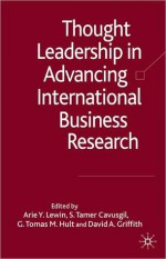 Thought Leadership in Advancing International Business Research - David A. Griffith, Arie Y. Lewin, S. Tamer Cavusgil, G. Tomas M. Hult