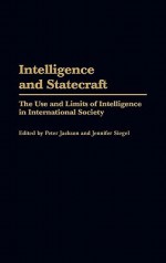 Intelligence and Statecraft: The Use and Limits of Intelligence in International Society - Peter Jackson, Jennifer Siegel