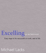 Excelling as an Introvert: Easy steps to be successful at work, and at life. - Michael Lacks, Michael Duncan