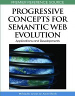 Progressive Concepts for Semantic Web Evolution: Applications and Developments - Miltiadis D. Lytras, Amit Sheth