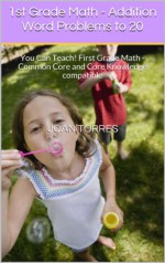 1st Grade Math - Addition Word Problems to 20: You Can Teach! First Grade Math - Common Core and Core Knowledge compatible - Joan Torres