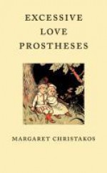 Excessive Love Protheses - Margaret Christakos