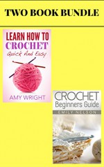 (2 Book Box Set) Crochet Beginners Guide & Learn How to Crochet Quick And Easy - Amy Wright, Emily Nelson