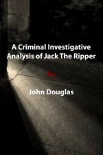 A Criminal Investigative Analysis of Jack The Ripper - John Douglas