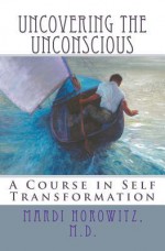 Uncovering the Unconscious: A Course in Self Transformation - Mardi J. Horowitz