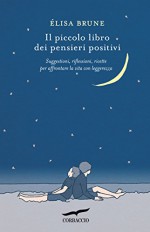 Il piccolo libro dei pensieri positivi: Suggestioni, riflessioni, ricette per affrontare la vita con leggerezza (Corbaccio Benessere) - Élisa Brune, Elisa Frontori