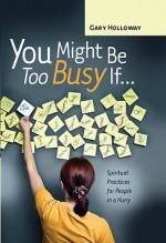 You Might Be Too Busy If...: Spiritual Practices for People in a Hurry - Gary Holloway