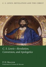 C.S. Lewis: Revelation, Conversion, and Apologetics (C.S. Lewis: Revelation and the Christ) - P. H. Brazier, Stephen R. Holmes